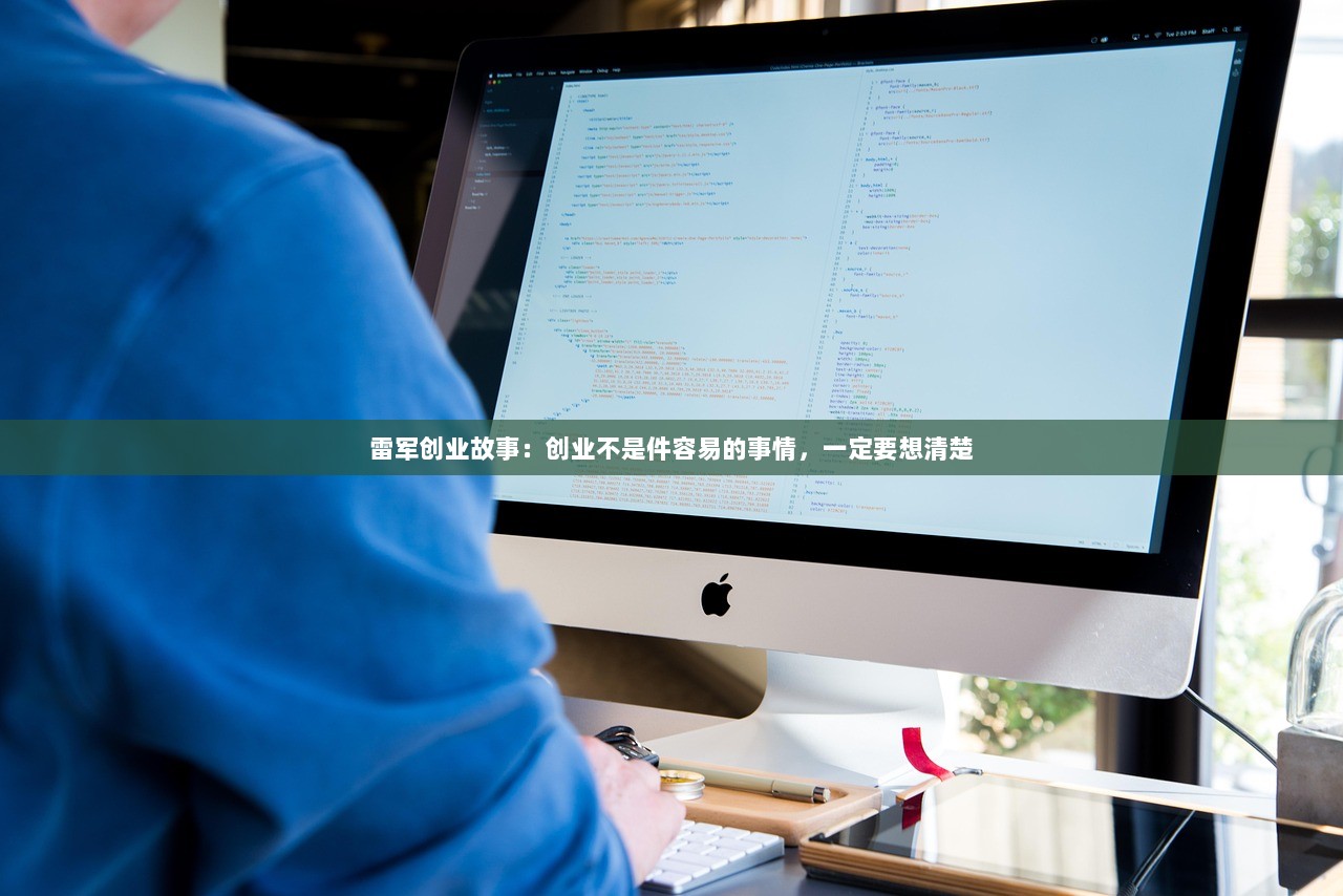 雷军创业故事：创业不是件容易的事情，一定要想清楚