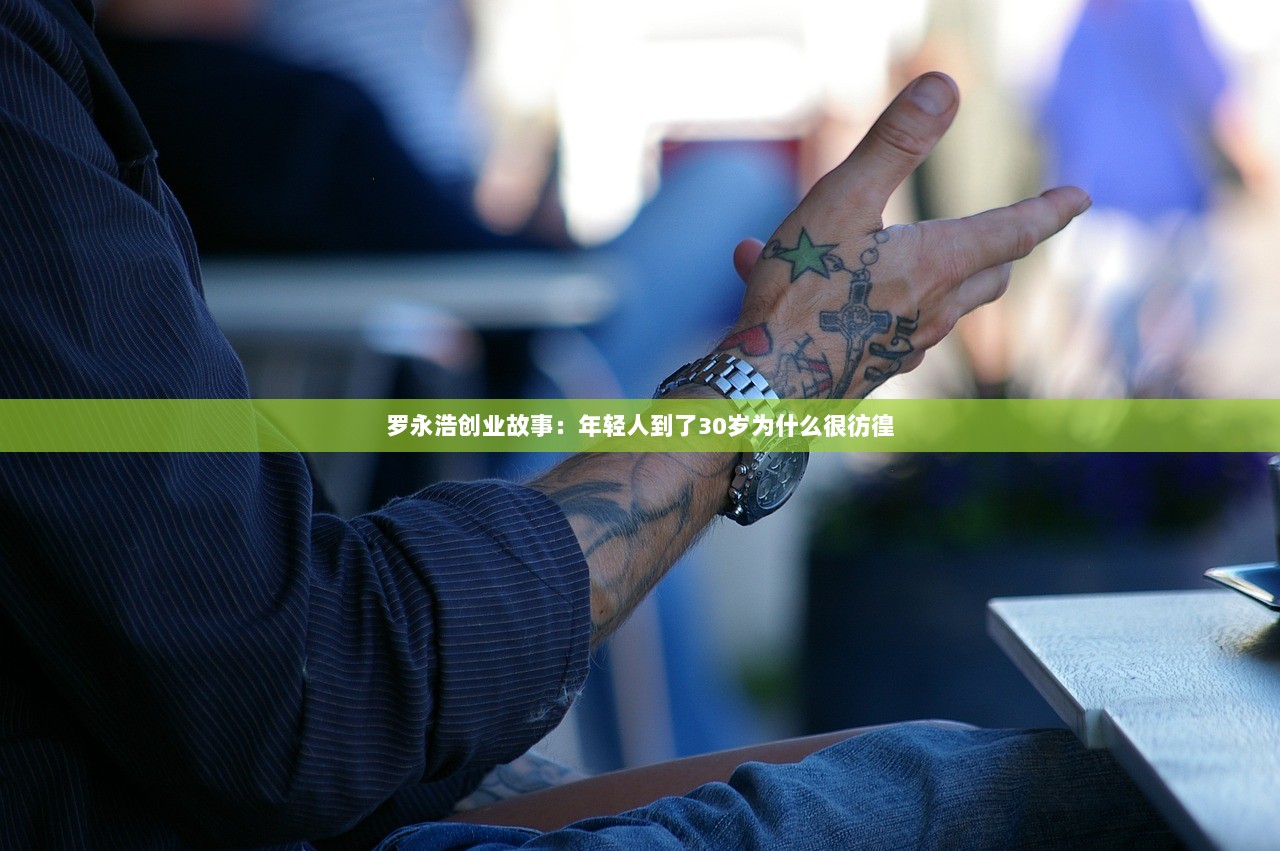 罗永浩创业故事：年轻人到了30岁为什么很彷徨
