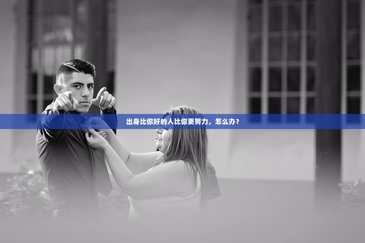 出身比你好的人比你更努力，怎么办？