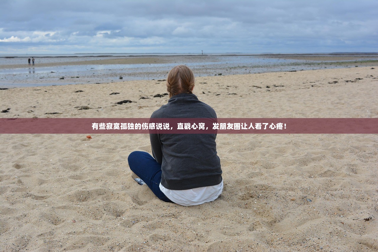 有些寂寞孤独的伤感说说，直戳心窝，发朋友圈让人看了心疼！
