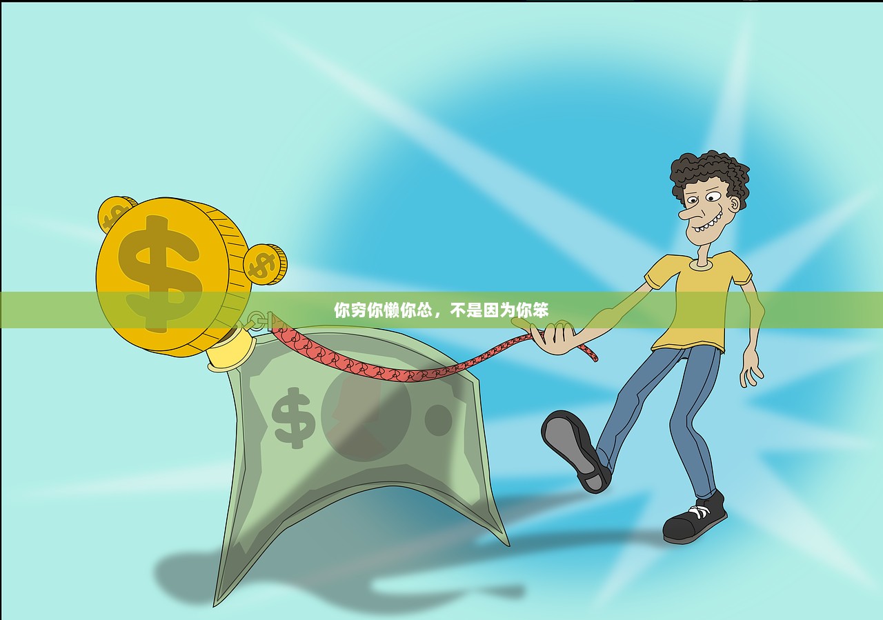 你穷你懒你怂，不是因为你笨