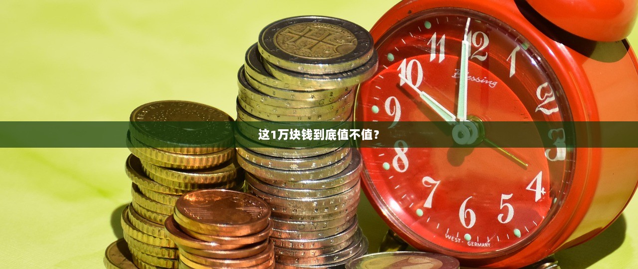这1万块钱到底值不值? 第1张 这1万块钱到底值不值? 第1张