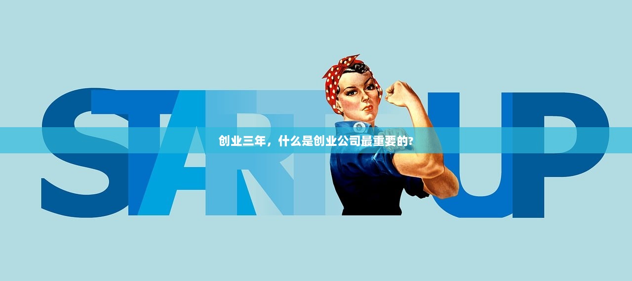 创业三年，什么是创业公司最重要的?