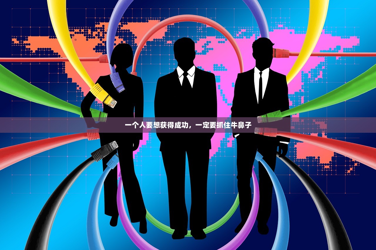 一个人要想获得成功，一定要抓住牛鼻子