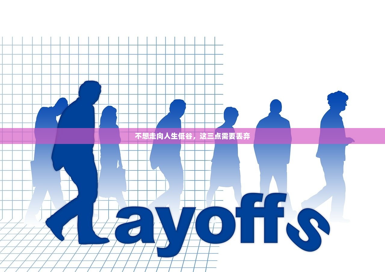 不想走向人生低谷,这三点需要丢弃 第1张 不想走向人生低谷,这三点需要丢弃 第1张