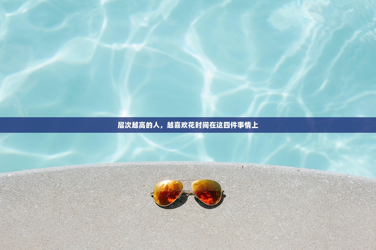 层次越高的人，越喜欢花时间在这四件事情上