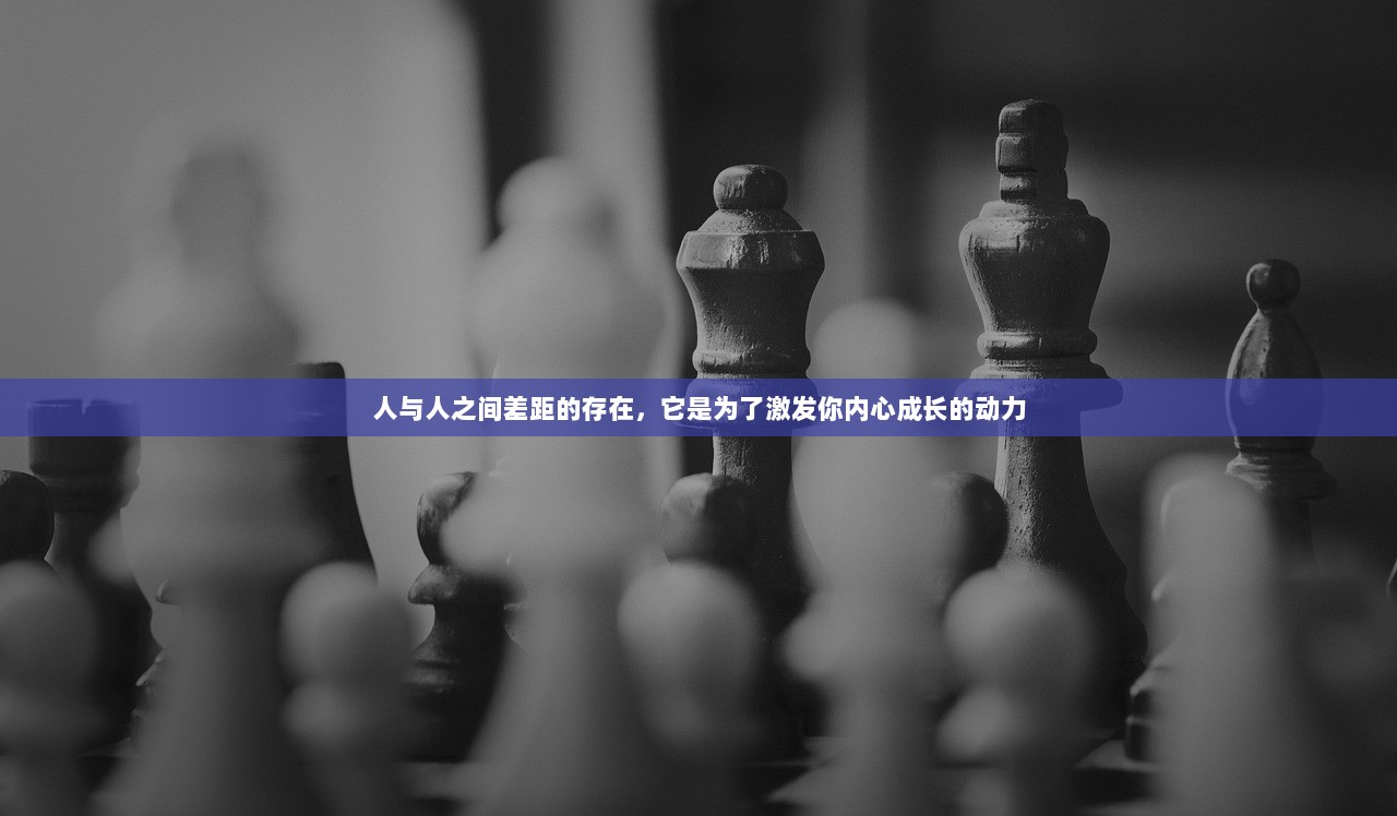 人与人之间差距的存在，它是为了激发你内心成长的动力