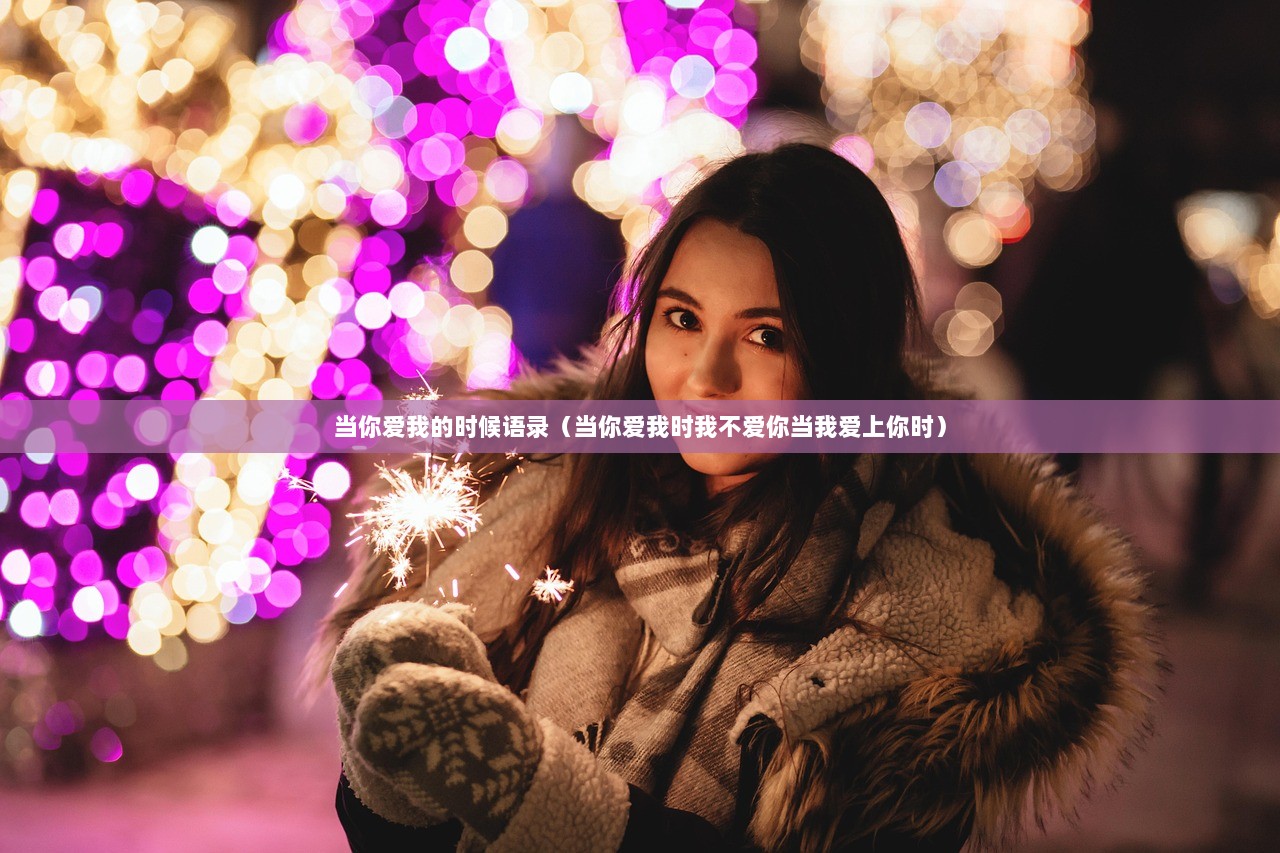 当你爱我的时候语录（当你爱我时我不爱你当我爱上你时）