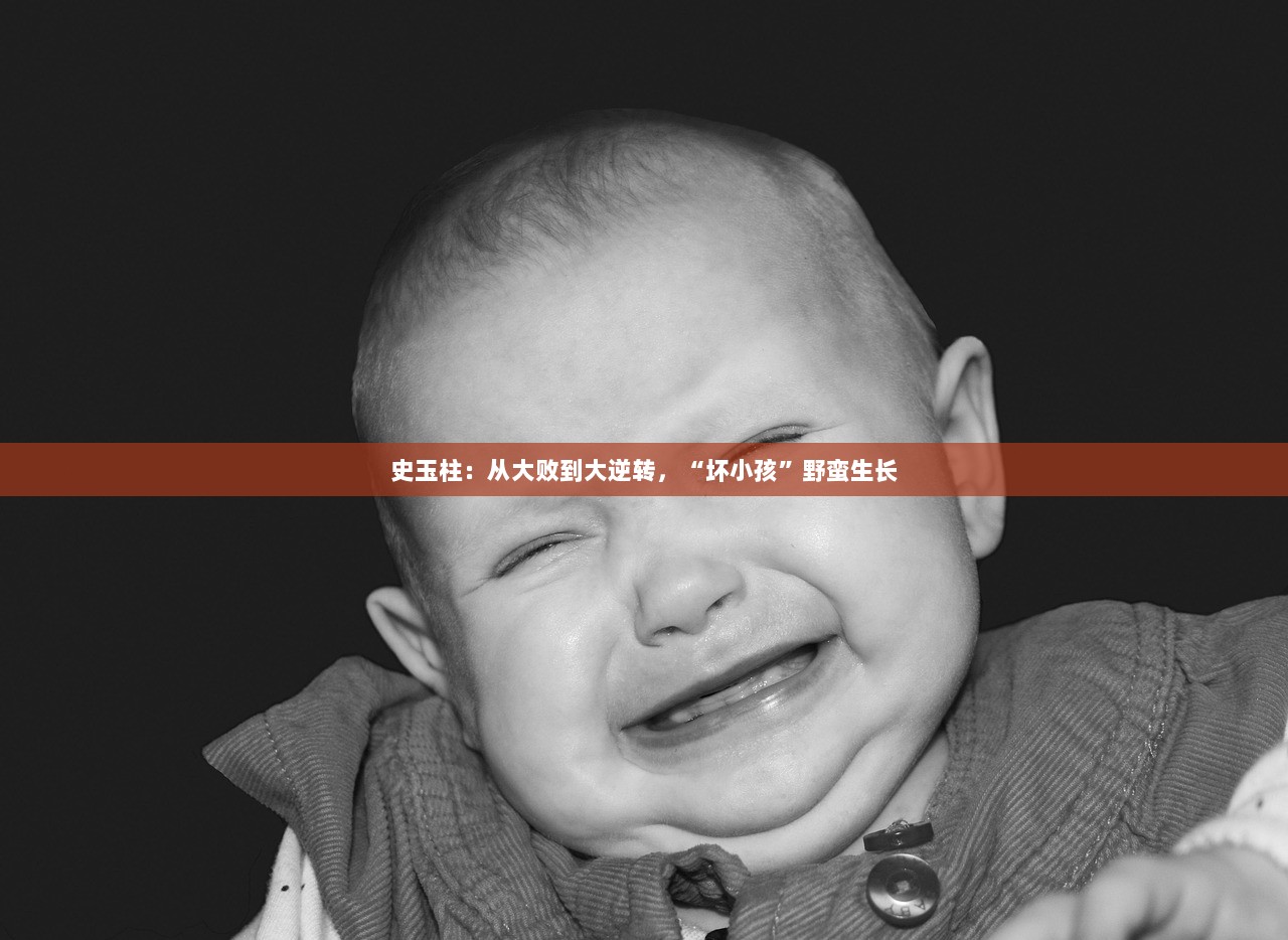 史玉柱：从大败到大逆转，“坏小孩”野蛮生长