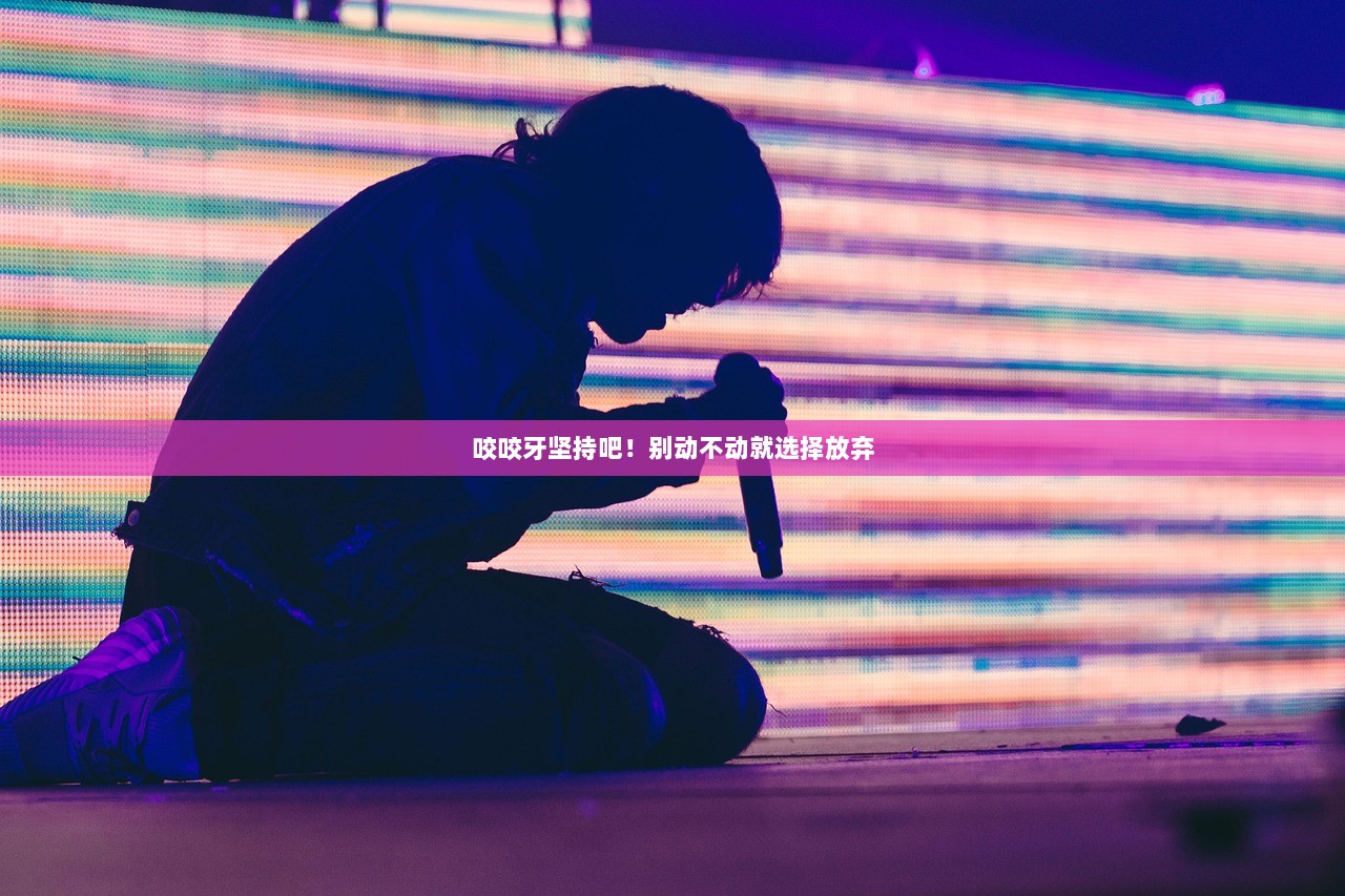 咬咬牙坚持吧！别动不动就选择放弃