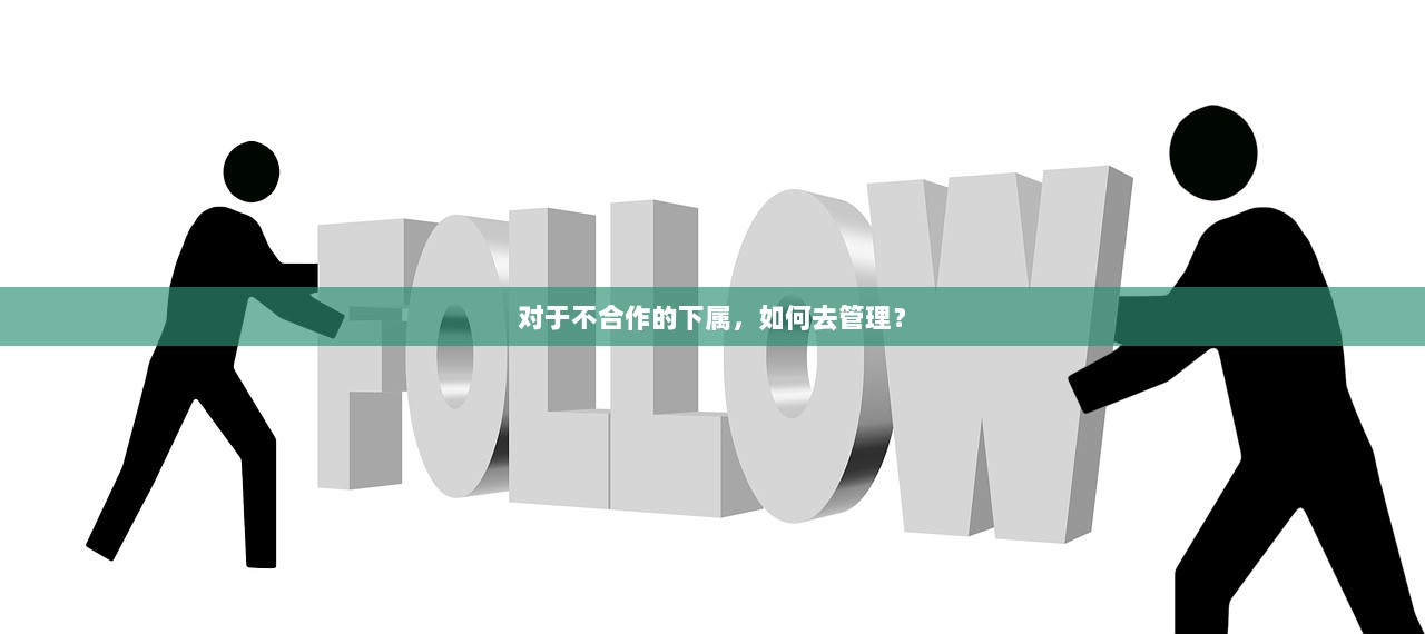 对于不合作的下属，如何去管理？