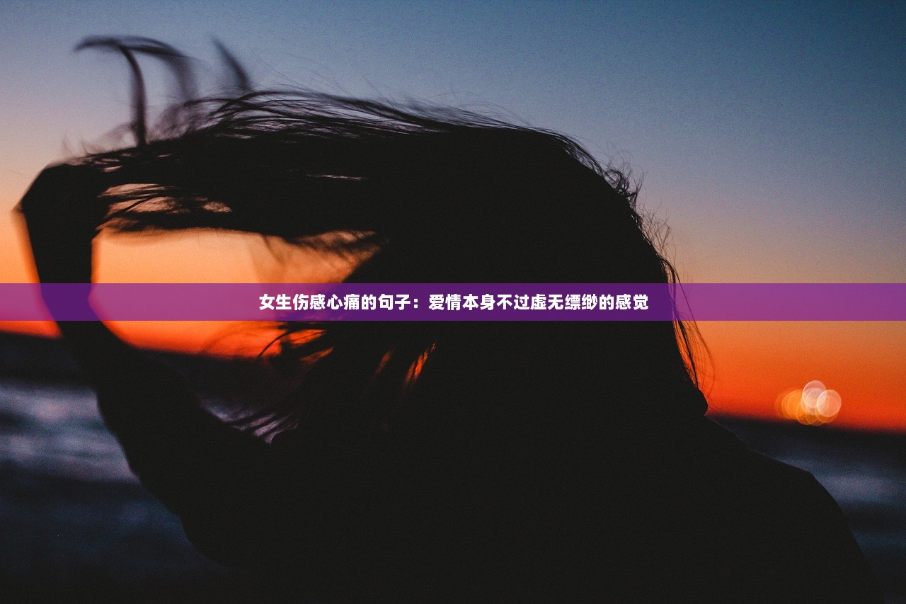 女生伤感心痛的句子：爱情本身不过虚无缥缈的感觉