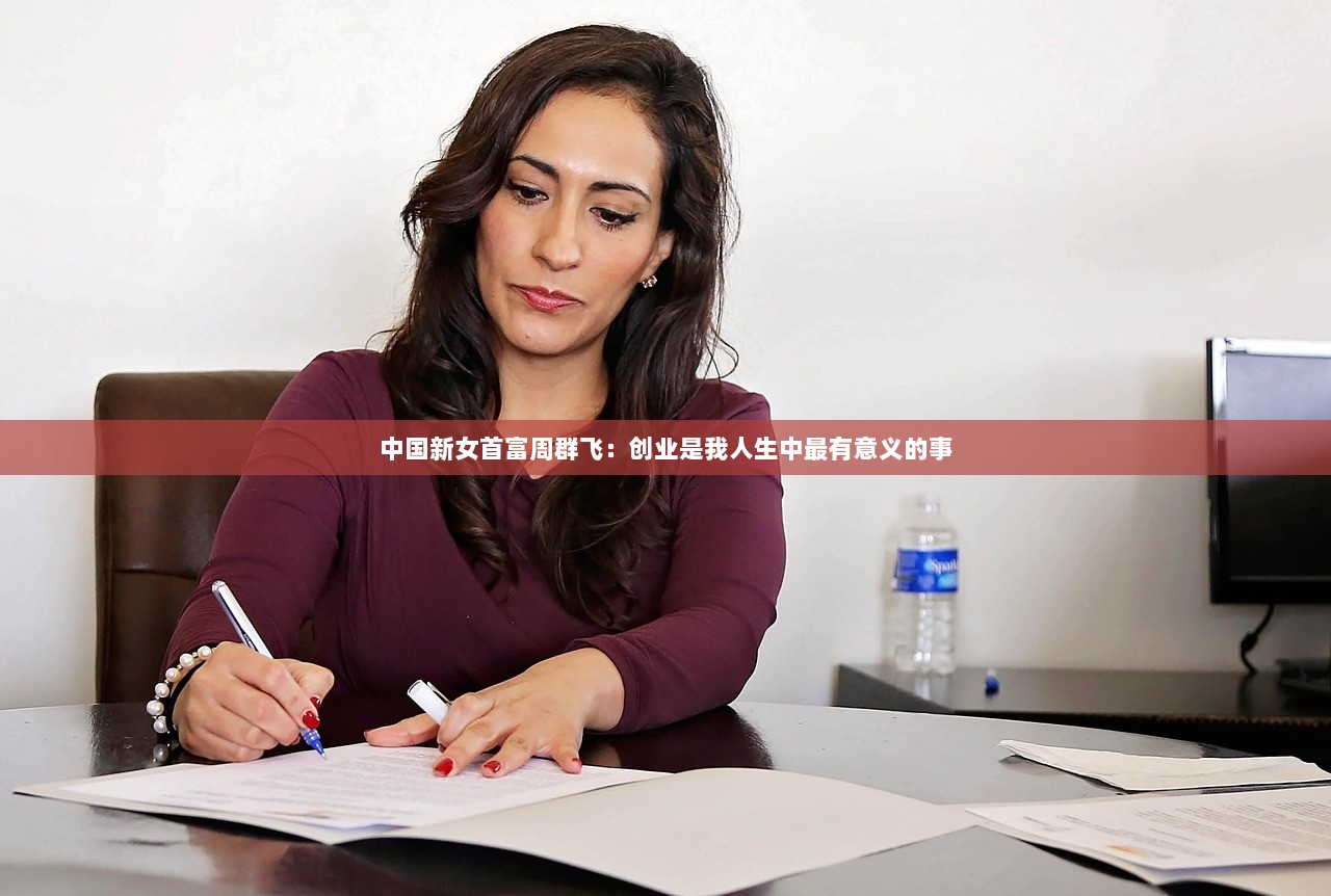 中国新女首富周群飞：创业是我人生中最有意义的事  第1张