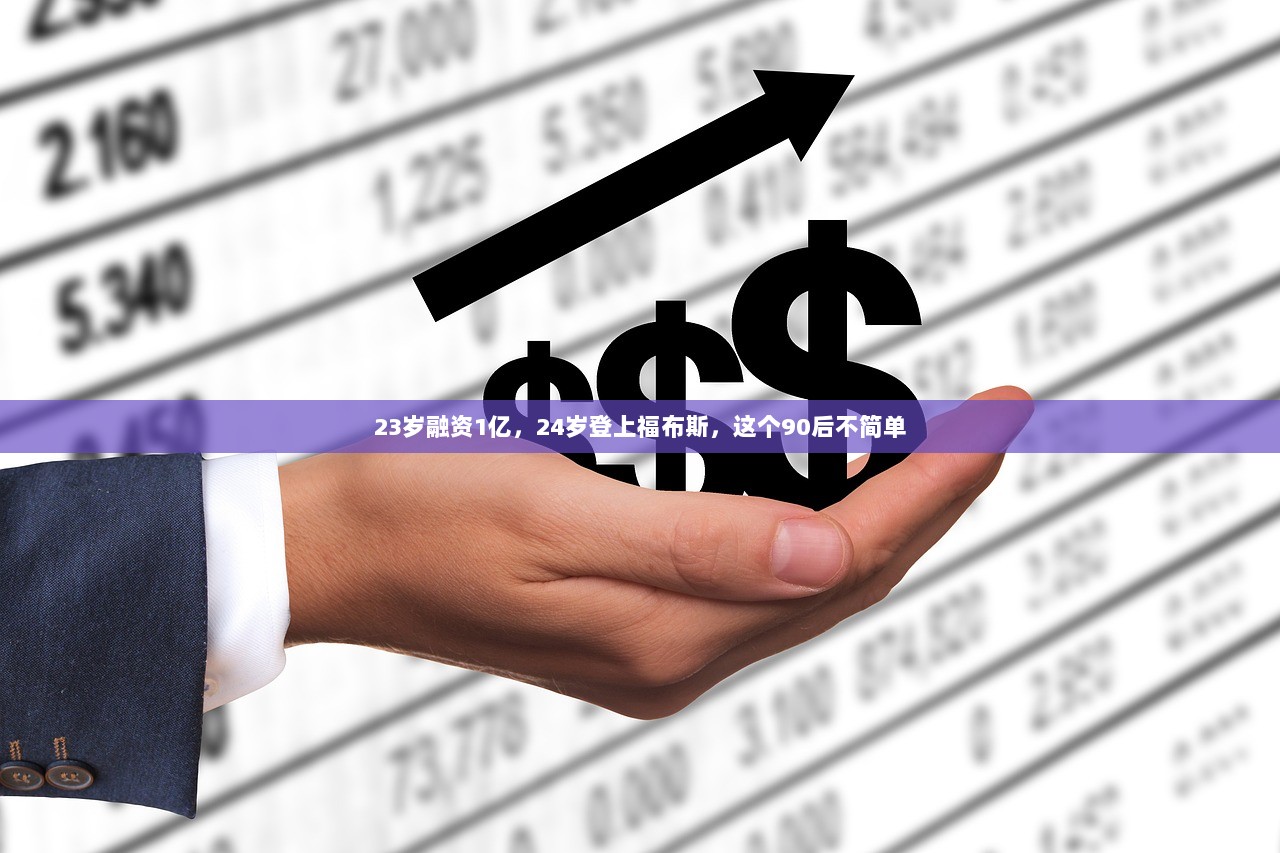 23岁融资1亿，24岁登上福布斯，这个90后不简单  第1张