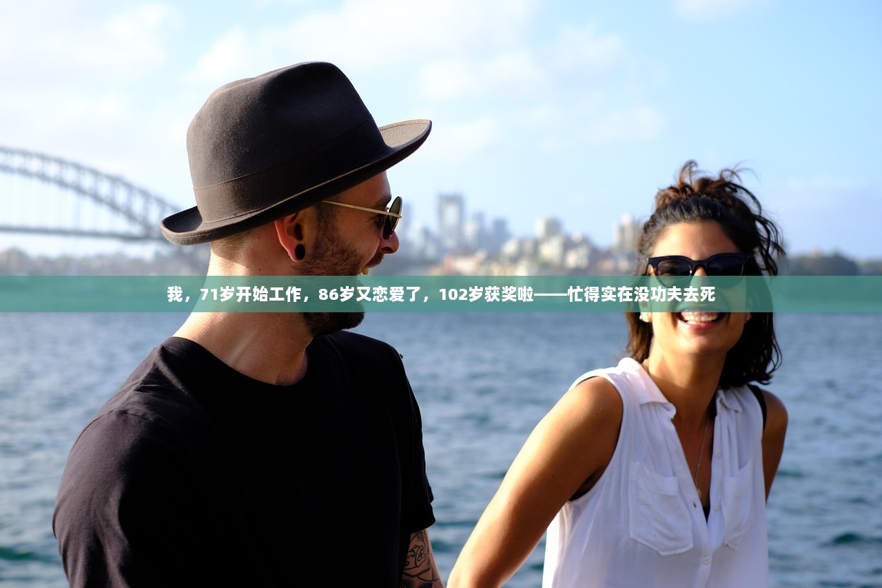 我，71岁开始工作，86岁又恋爱了，102岁获奖啦——忙得实在没功夫去死