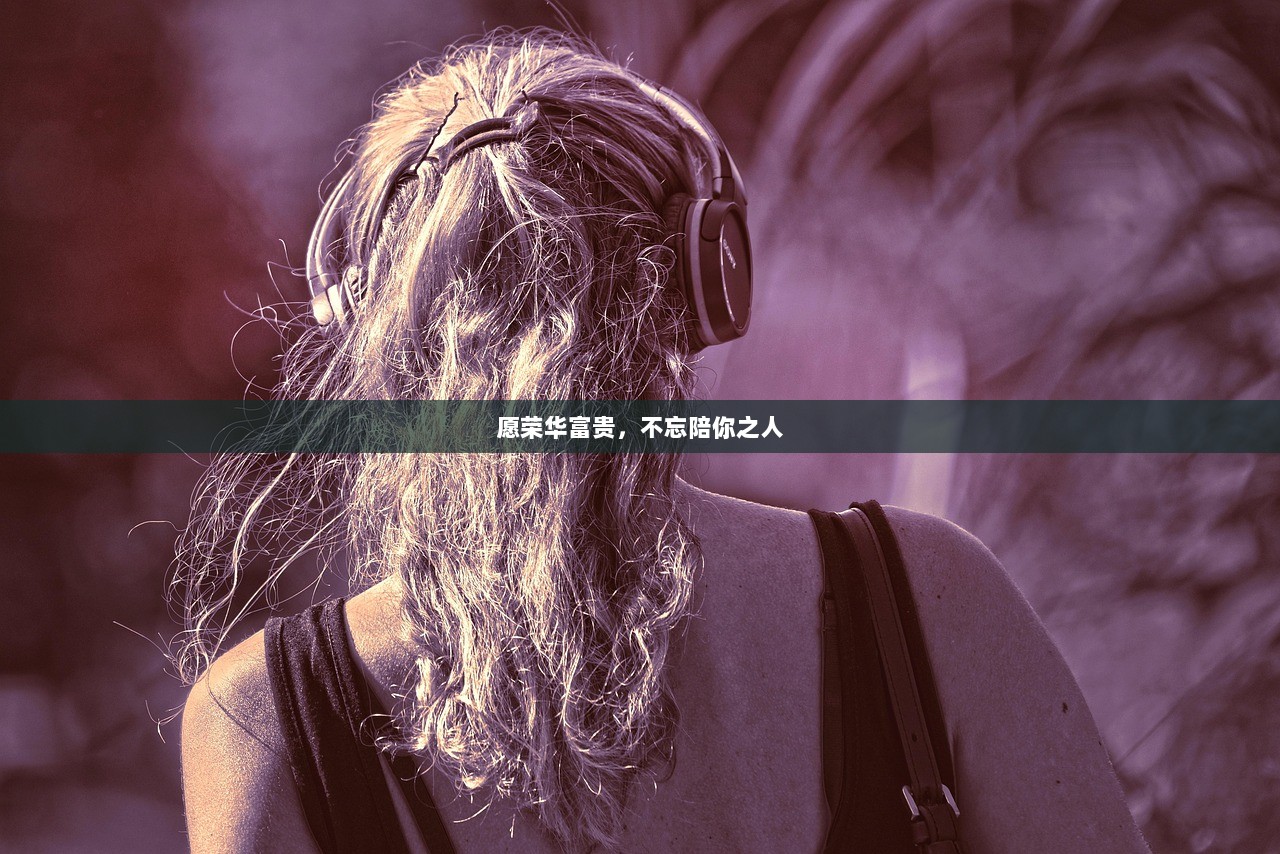 愿荣华富贵，不忘陪你之人