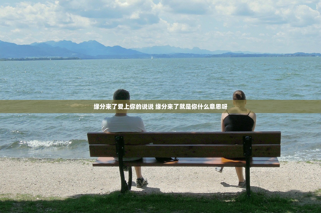 缘分来了爱上你的说说 缘分来了就是你什么意思呀