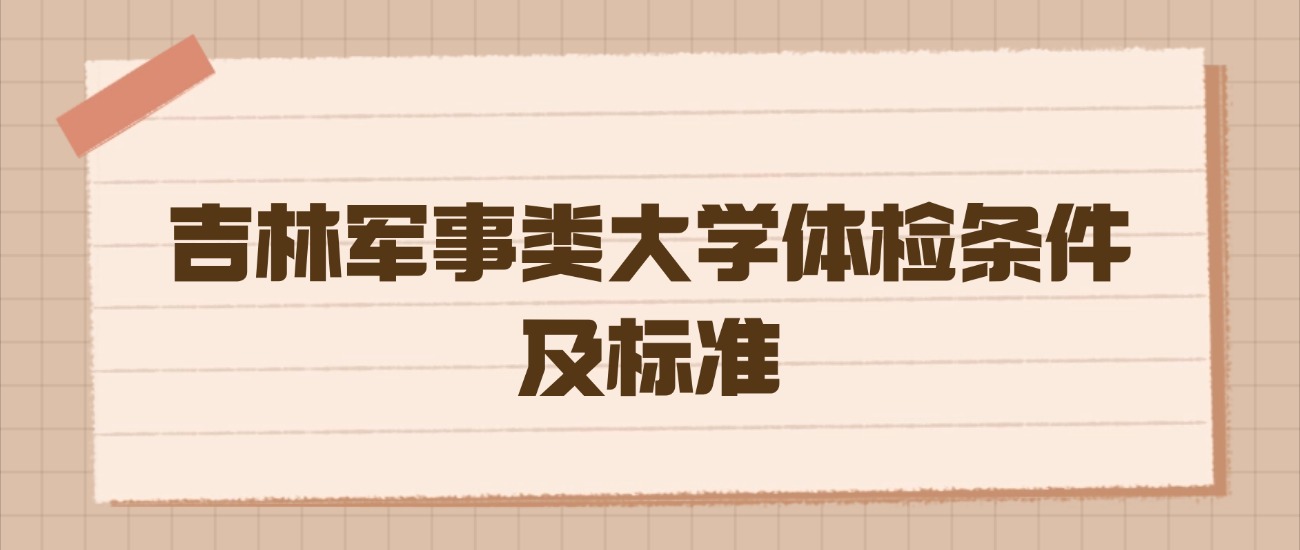 吉林军事类大学体检条件及标准：2026年高考生必读的硬核指南  第1张