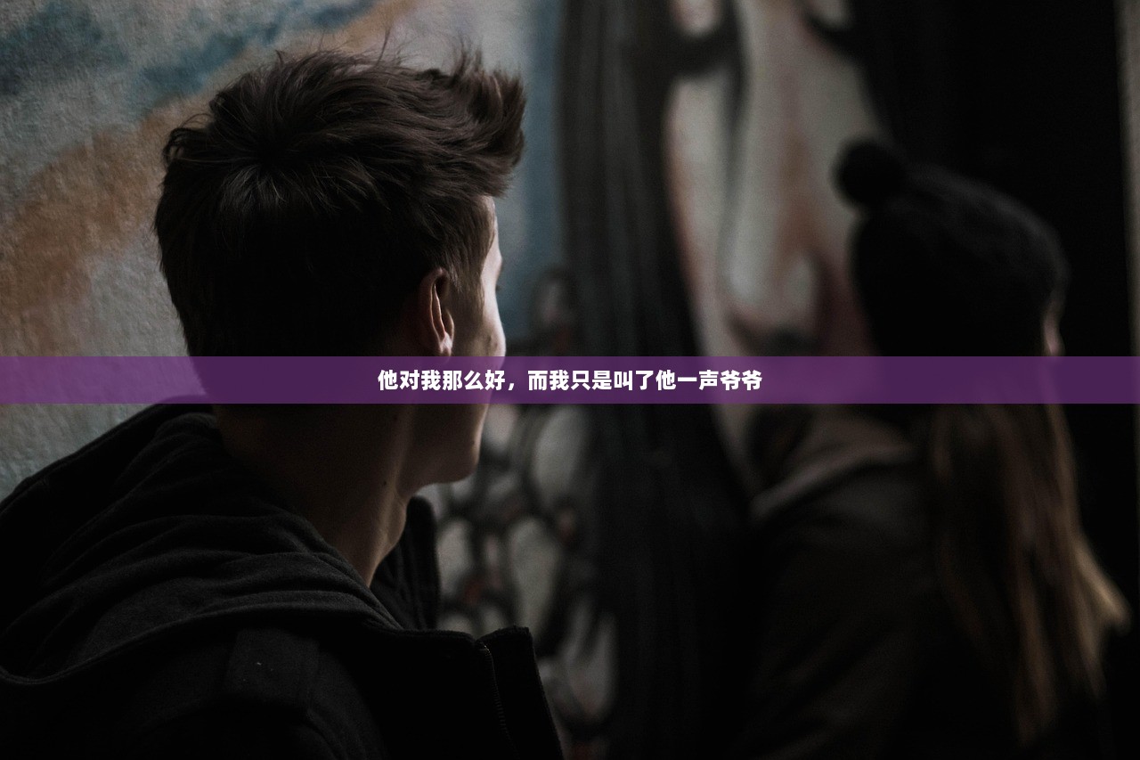 他对我那么好，而我只是叫了他一声爷爷