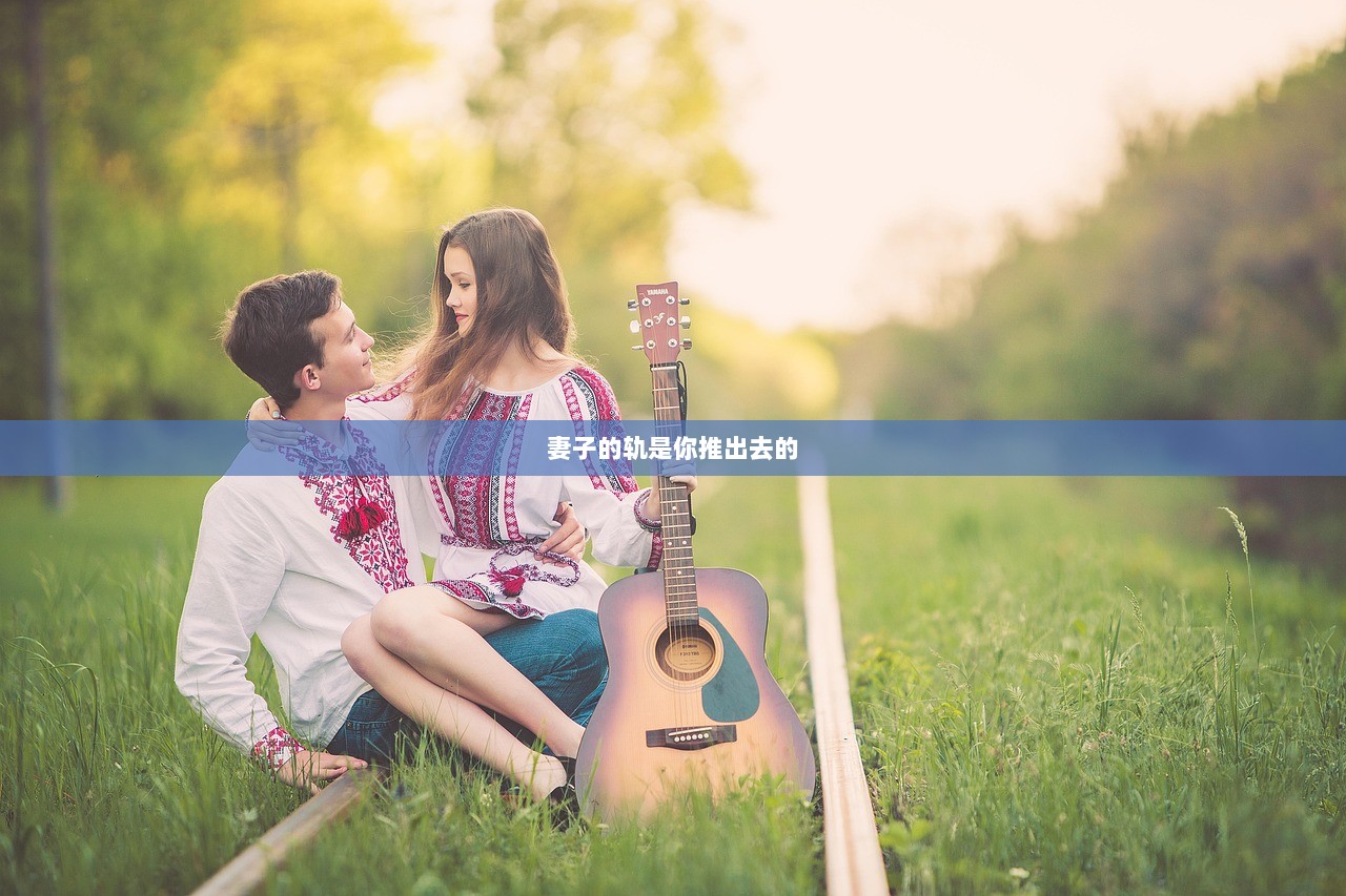 妻子的轨是你推出去的