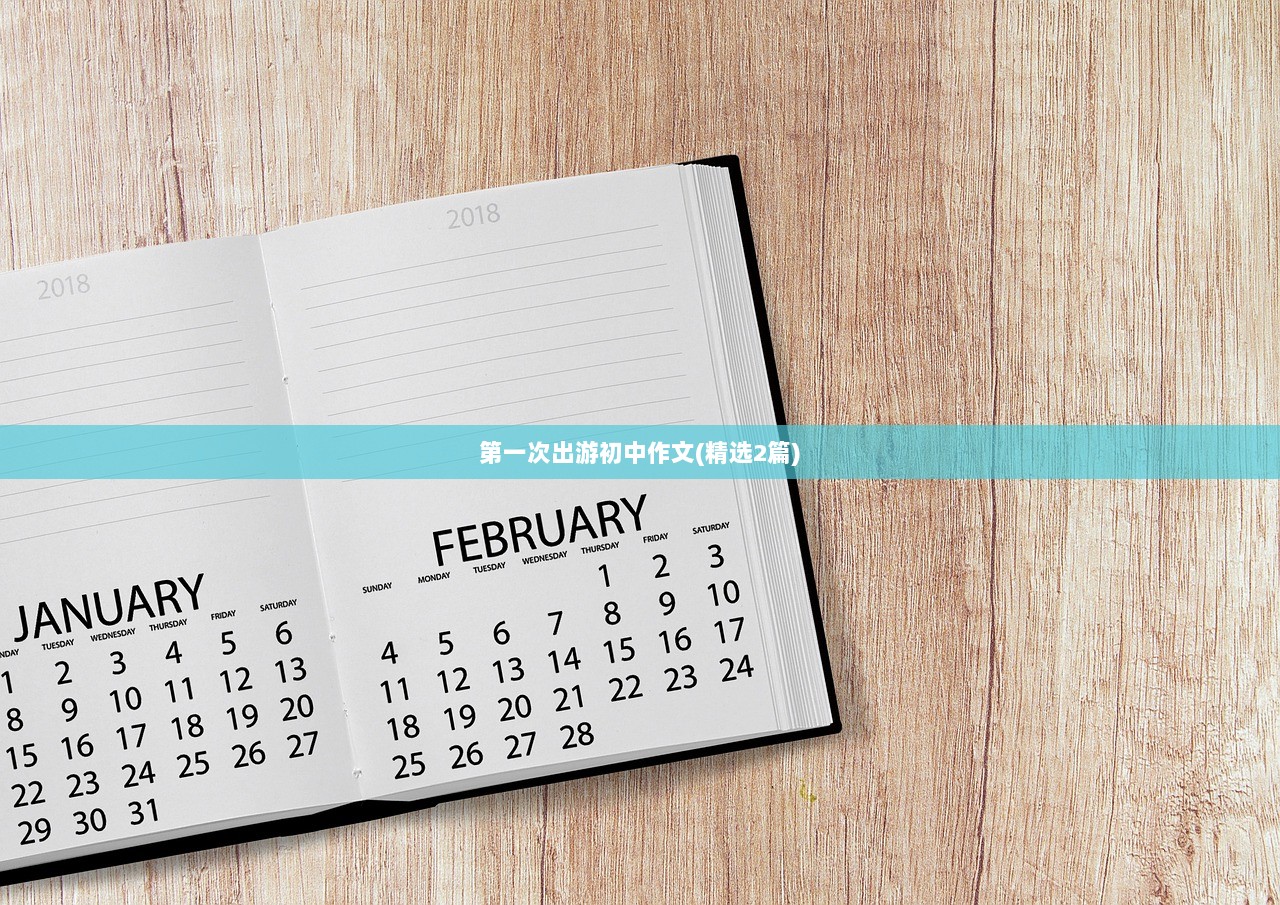 第一次出游初中作文(精选2篇)  第1张