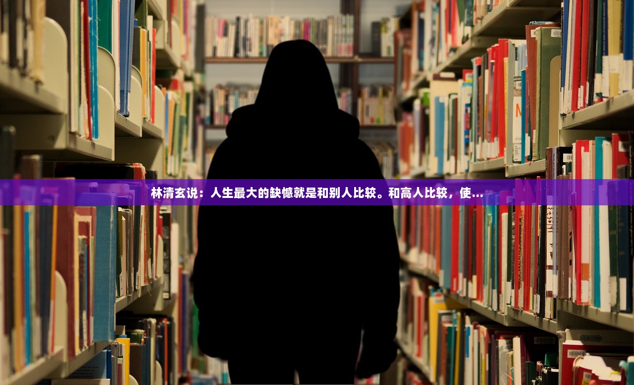 林清玄说：人生最大的缺憾就是和别人比较。和高人比较，使...