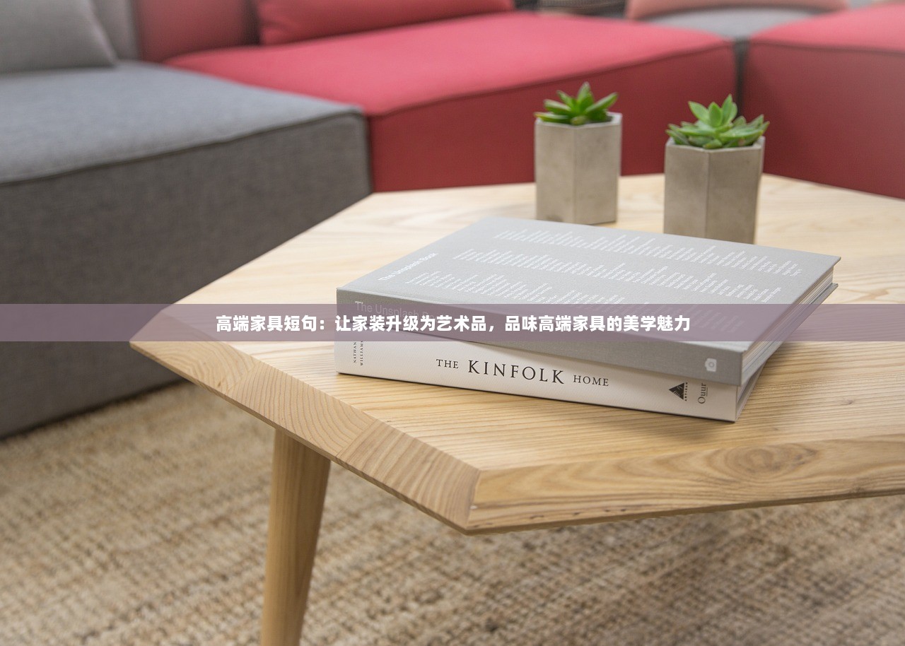 高端家具短句：让家装升级为艺术品，品味高端家具的美学魅力