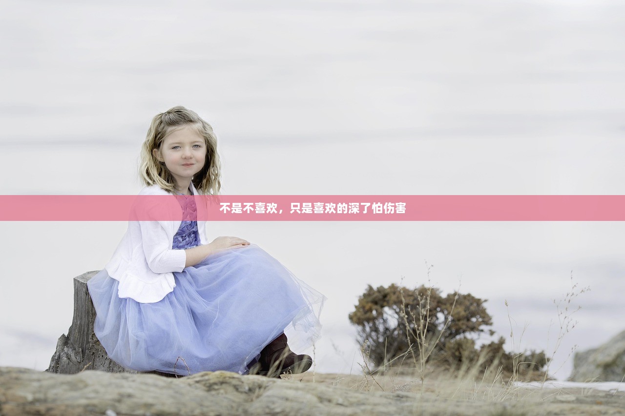 不是不喜欢，只是喜欢的深了怕伤害