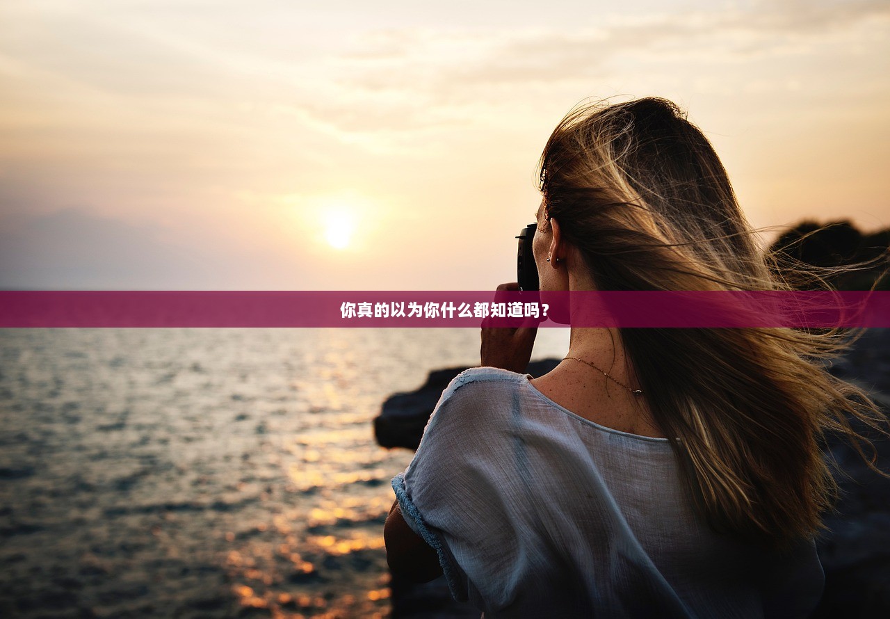 你真的以为你什么都知道吗？