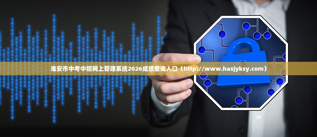 淮安市中考中招网上管理系统2026成绩查询入口（http://www.hasjyksy.com）