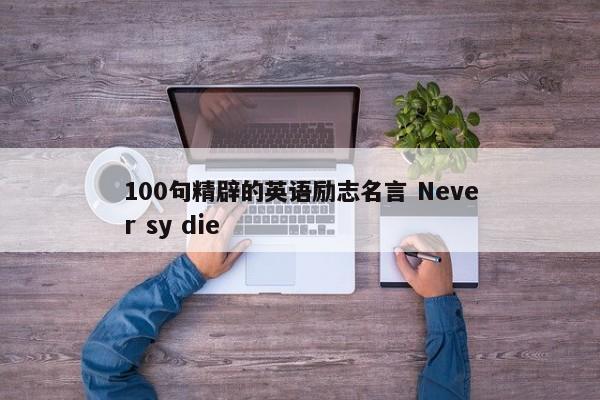 100句精辟的英语励志名言 Never sy die