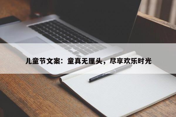 儿童节文案：童真无厘头，尽享欢乐时光