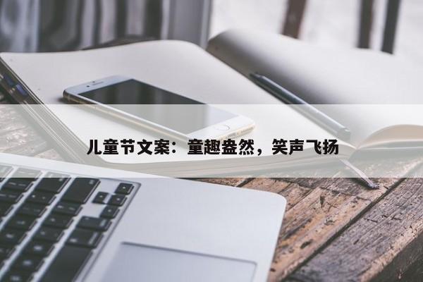 儿童节文案：童趣盎然，笑声飞扬