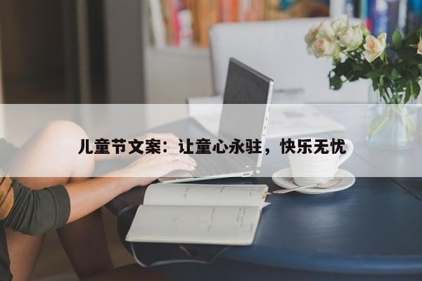 儿童节文案：让童心永驻，快乐无忧