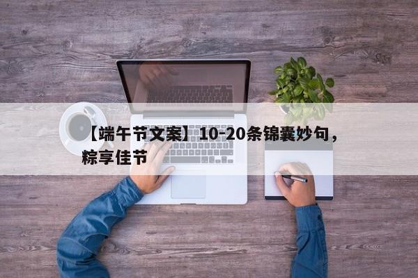 【端午节文案】10-20条锦囊妙句，粽享佳节