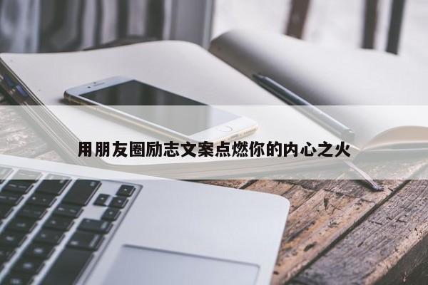 用朋友圈励志文案点燃你的内心之火