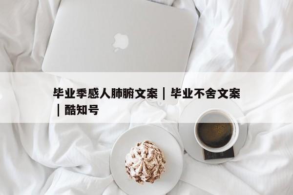 毕业季感人肺腑文案 | 毕业不舍文案 | 酷知号