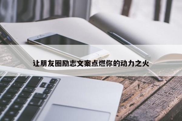 让朋友圈励志文案点燃你的动力之火