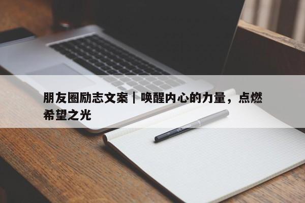 朋友圈励志文案｜唤醒内心的力量，点燃希望之光