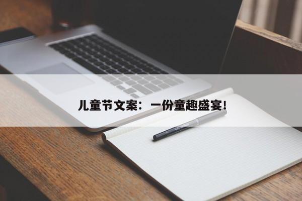 儿童节文案：一份童趣盛宴！