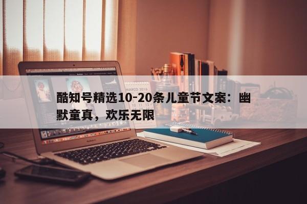 酷知号精选10-20条儿童节文案：幽默童真，欢乐无限