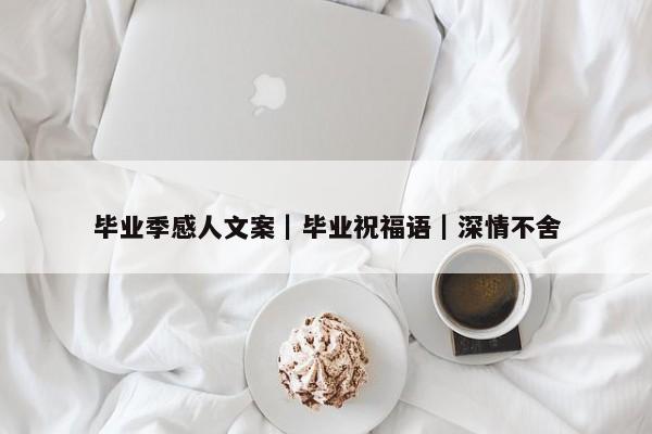 毕业季感人文案｜毕业祝福语｜深情不舍