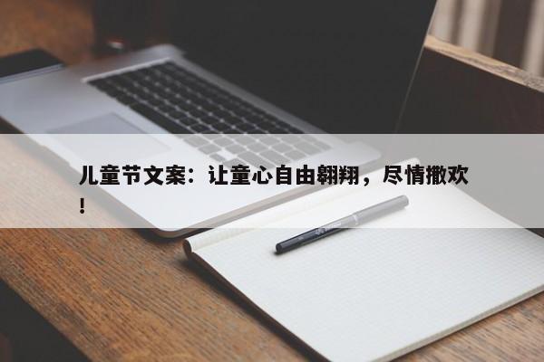 儿童节文案：让童心自由翱翔，尽情撒欢！