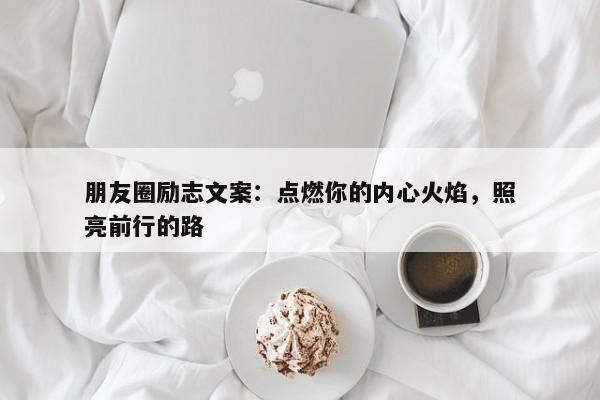 朋友圈励志文案：点燃你的内心火焰，照亮前行的路