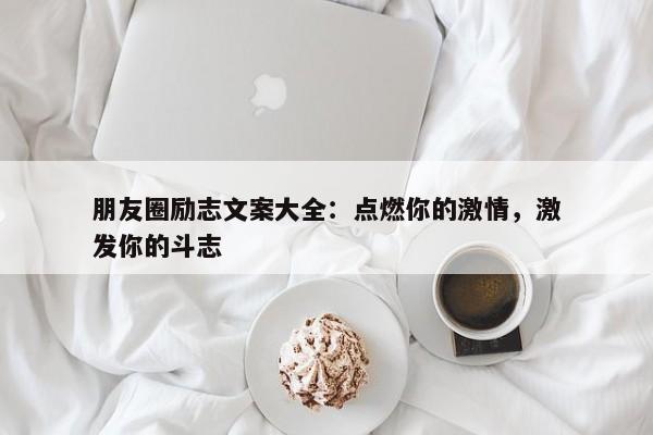 朋友圈励志文案大全：点燃你的激情，激发你的斗志