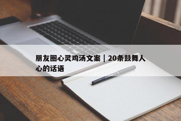 朋友圈心灵鸡汤文案 | 20条鼓舞人心的话语