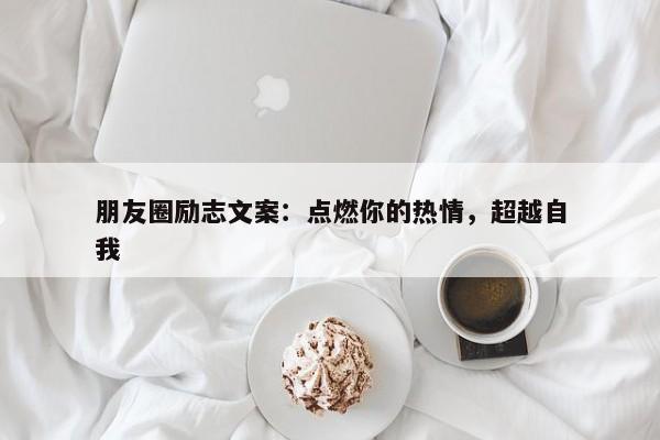 朋友圈励志文案：点燃你的热情，超越自我