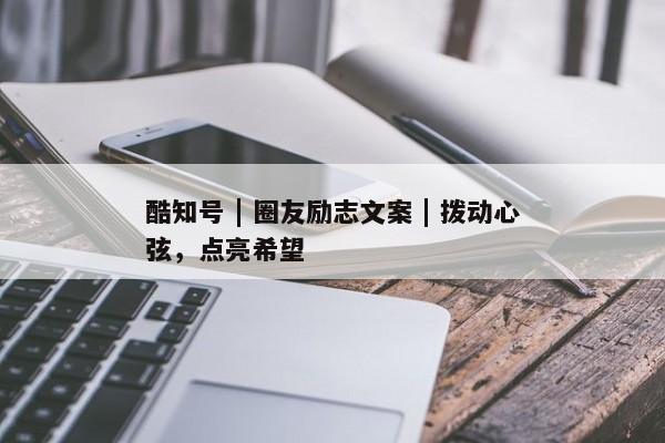 酷知号 | 圈友励志文案 | 拨动心弦，点亮希望