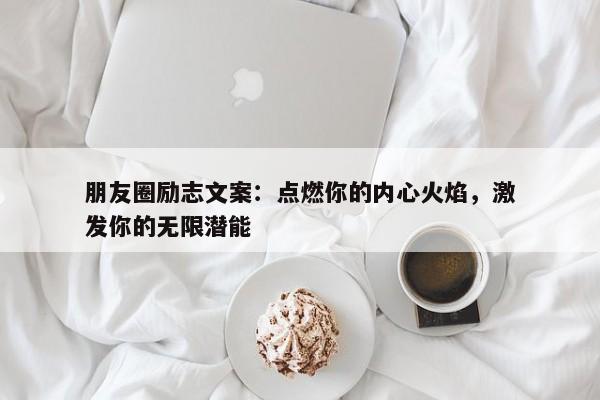 朋友圈励志文案：点燃你的内心火焰，激发你的无限潜能