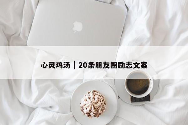 心灵鸡汤 | 20条朋友圈励志文案